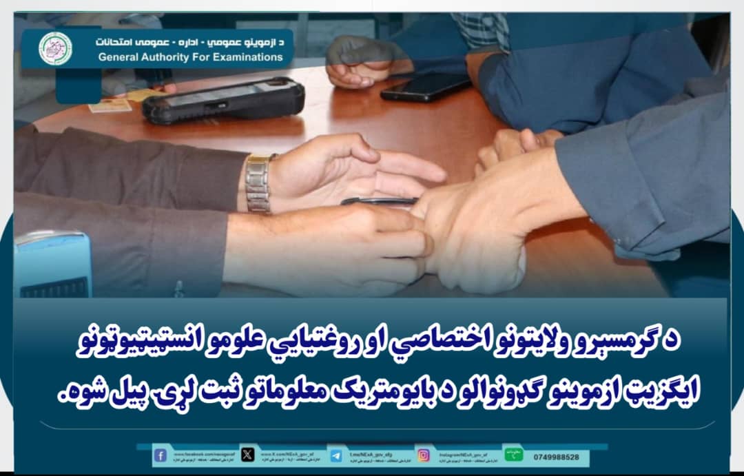 د ۱۴۰۵ کال د ګرمسېرو ولایتونو (څوارلسمو ټولګيو فارغانو) او د عامې روغتیا وزارت اړوند روغتیایي علومو انسټیټیوټونو خروجي(ايګزيټ) ازموینو ګډونوالو د بایومتریک معلوماتو د ثبت بهیر پیل شو.