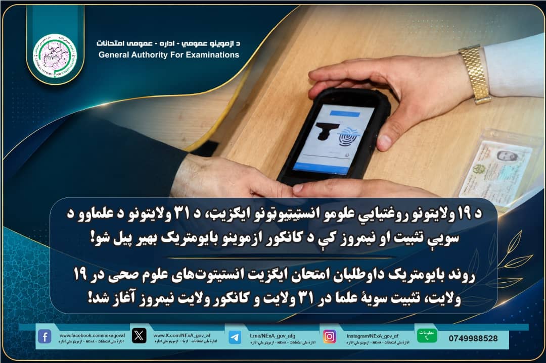 د هېواد (۱۹) ولايتونو د روغتيايي علومو انسټيټيوټونو ايګزيټ، د (۳۱) ولايتونو د علمای کرامو د سويې تثبيت(ثانويه او مافوق ثانويه) او د نیمروز ولایت اختصاصي کانکور ازموینو ګډونوالو د بایومتریک معلوماتو ثبت لړۍ پیل شوه!